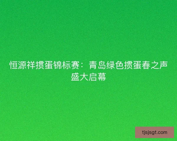 恒源祥掼蛋锦标赛：青岛绿色掼蛋春之声盛大启幕