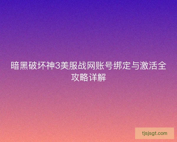 暗黑破坏神3美服战网账号绑定与激活全攻略详解
